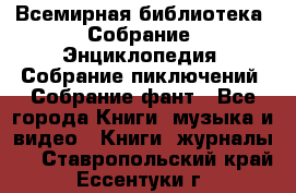 Всемирная библиотека. Собрание. Энциклопедия. Собрание пиключений. Собрание фант - Все города Книги, музыка и видео » Книги, журналы   . Ставропольский край,Ессентуки г.